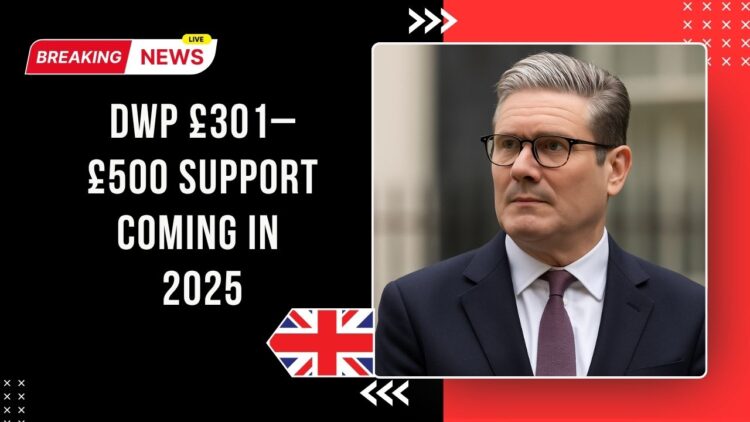 DWP £301–£500 Support Coming In 2025 – Check Your Payment Dates & Eligibility