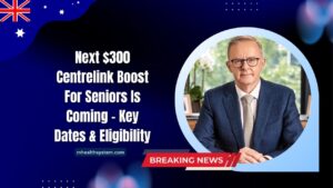 Next $300 Centrelink Boost For Seniors Is Coming – Key Dates, Eligibility, And Payment Details