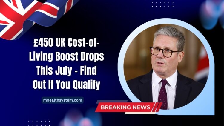 £450 UK Cost-of-Living Boost Drops This July – Find Out If You Qualify & How To Get It